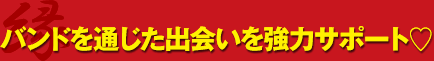 バンドを通じた出会いを強力サポート♥