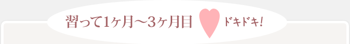 習って1ヶ月~3ヶ月目 ドキドキ!
