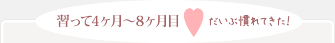 習って4ヶ月~8ヶ月目 だいぶ慣れてきた!
