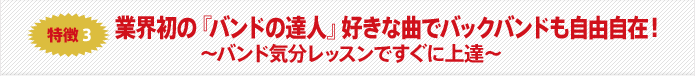 特徴3 業界初の『バンドの達人』好きな曲でバックバンドも自由自在!バンド気分レッスンですぐに上達