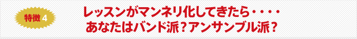 特徴4 レッスンがマンネリ化してきたら・・・・あなたはバンド派?アンサンブル派?