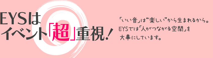 EYSはイベント「超」重視！「いい音」は“楽しい”から生まれるから。EYSでは「人がつながる空間」を大事にしています。