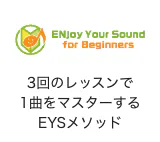 Enjoy Your Sound for Beginners 3回のレッスンで1曲マスターするEYSメソッド