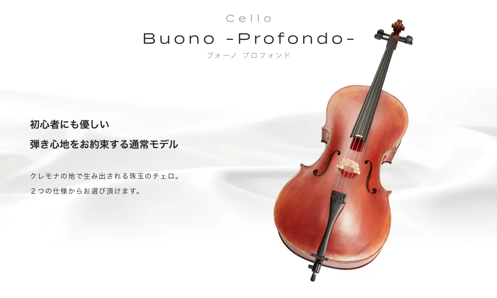 チェロ Buono -Profondo- (ボーノ　プロフォンド) 初心者にも優しい弾き心地をお約束するフェルナンド製の上質なモデル　クレモナの地で生み出される珠玉のチェロ。初心者でも美しい音色が奏でられます。