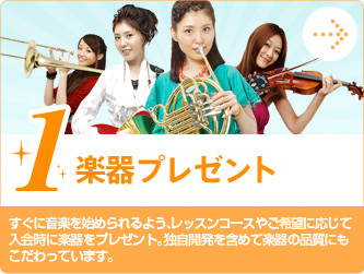 1.楽器プレゼント　すぐに音楽を始められるよう、レッスンコースやご希望に応じて入会時に楽器をプレゼント。独自開発を含めて楽器の品質にもこだわっています。