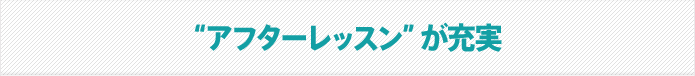 ““アフターレッスン”が充実