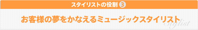 スタイリストの役割3 お客様の夢をかなえるミュージックスタイリスト