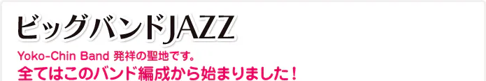 ビッグバンドJAZZ Yoko-Chin Band 発祥の聖地です。全てはこのバンド編成から始まりました！