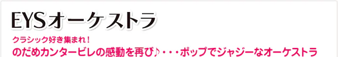 EYSオーケストラ クラシック好き集まれ！のだめカンタービレの感動を再び♪・・・ポップでジャジーなオーケストラ