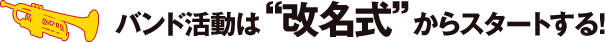 バンド活動は“改名式”からスタートする!