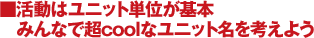 ■活動はユニット単位が基本 みんなで超coolなユニット名を考えよう