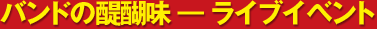 バンドの醍醐味 ― ライブイベント