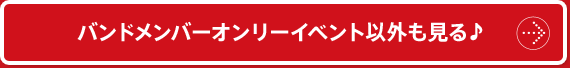 バンドメンバーオンリーイベント以外も見る♪