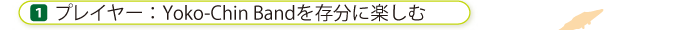 プレイヤー Yoko-Chin Bandを存分に楽しむ