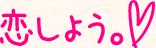 恋しよう。