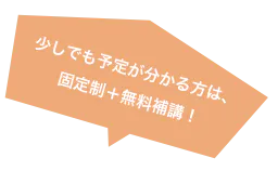 少しでも予定が分かる方は、固定制+無料補講!