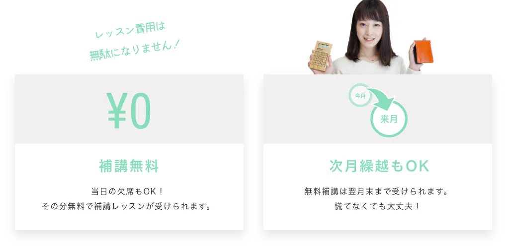 レッスン費用は無駄になりません！¥0 補講無料 当日の欠席もOK！その分無料で補講レッスンが受けられます。今月 来月 次月繰越もOK 無料補講は翌月末まで受けられます。慌てなくても大丈夫！