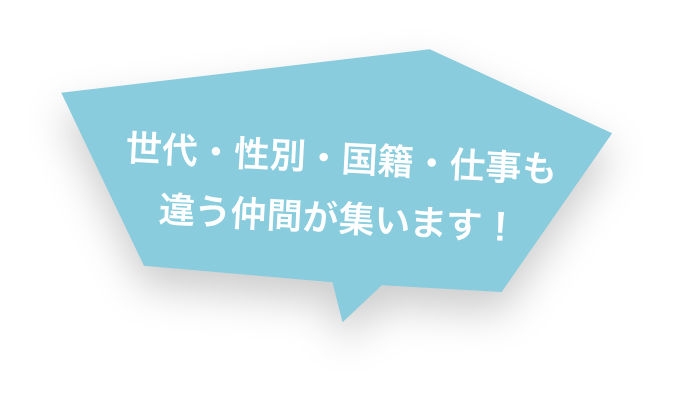 世代・性別・国籍・仕事も 違う仲間が集います!