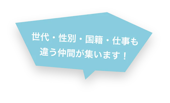 世代・性別・国籍・仕事も 違う仲間が集います！