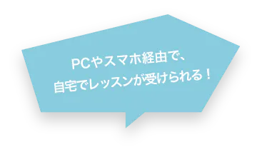 PCやスマホ経由で、自宅でレッスンが受けられる！