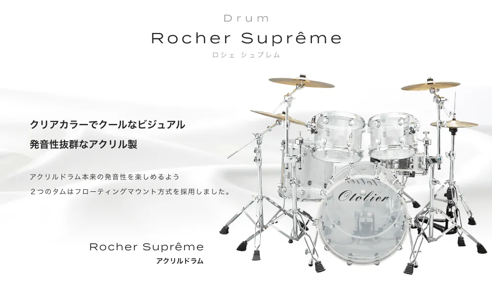 ドラム アクリルドラム Rocher Suprême (ロシェシュプレム) クリアカラーでクールなビジュアル 発音性抜群なアクリル製 アクリルドラム本来の発音性を楽しめるよう2つの タムはフローティングマウント方式を採用しました