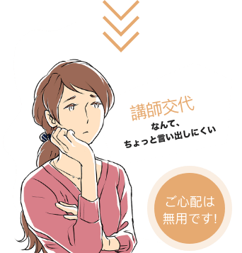 講師交代なんて、ちょっと言い出しにくい ご心配は無用です!