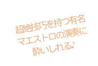 超絶技巧を持つ有名 マエストロの演奏に 酔いしれる♪