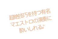 超絶技巧を持つ有名 マエストロの演奏に 酔いしれる♪