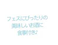 フェスにぴったりの 美味しいお酒に 食事付き♪