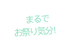まるで お祭り気分!