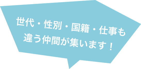 世代・性別・国籍・仕事も 違う仲間が集います!