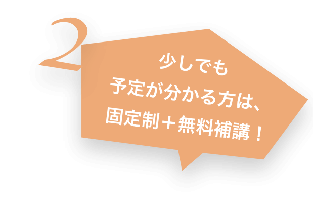 2 少しでも予定が分かる方は、固定性＋無料補講！