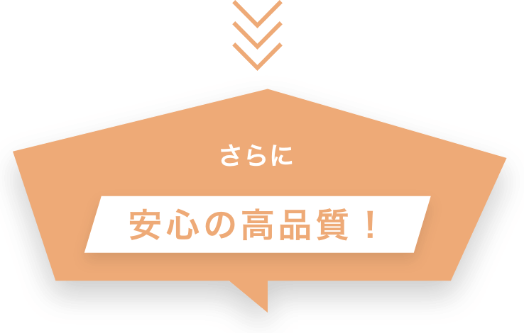 さらに 安心の高品質！