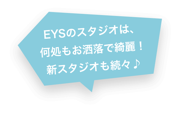 EYSのスタジオは、何処もお酒落で綺麗! 新スタジオも続々♪