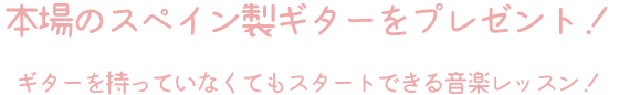 本場のスペインギターをプレゼント! ギターを持っていなくてもスタートできる音楽レッスン!