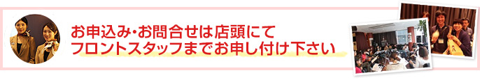 お申込み・お問合せは店頭にてフロントスタッフまでお申し付け下さい