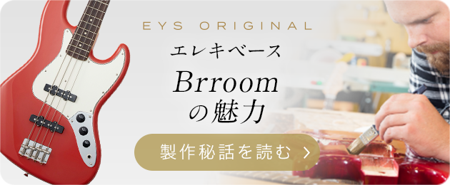 EYS ORIGINAL エレキベース　Brroomの魅力　制作雑話を読む