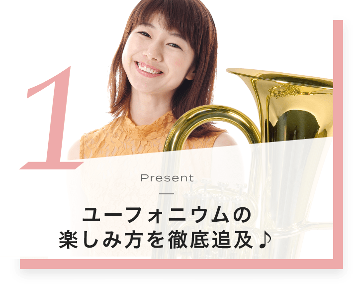 1. Present ユーフォニウムの楽しみ方を徹底追及♪