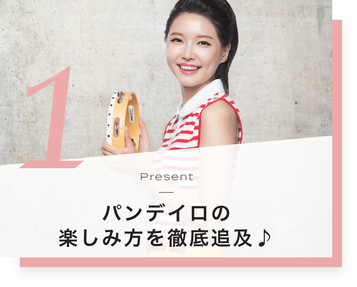 1. Present パンデイロの楽しみ方を徹底追及♪