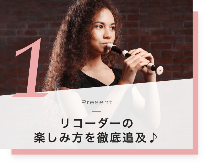 1. Present リコーダーの楽しみ方を徹底追及♪