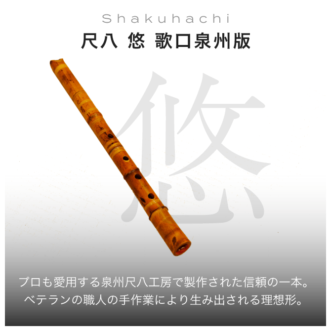 Shakuhachi 尺八　悠 歌口泉州版 プロも愛用する泉州尺八工房で製作された信頼の一本。ベテランの職人の手作業により生み出される理想形