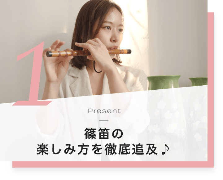 1. Present 篠笛の楽しみ方を徹底追及♪