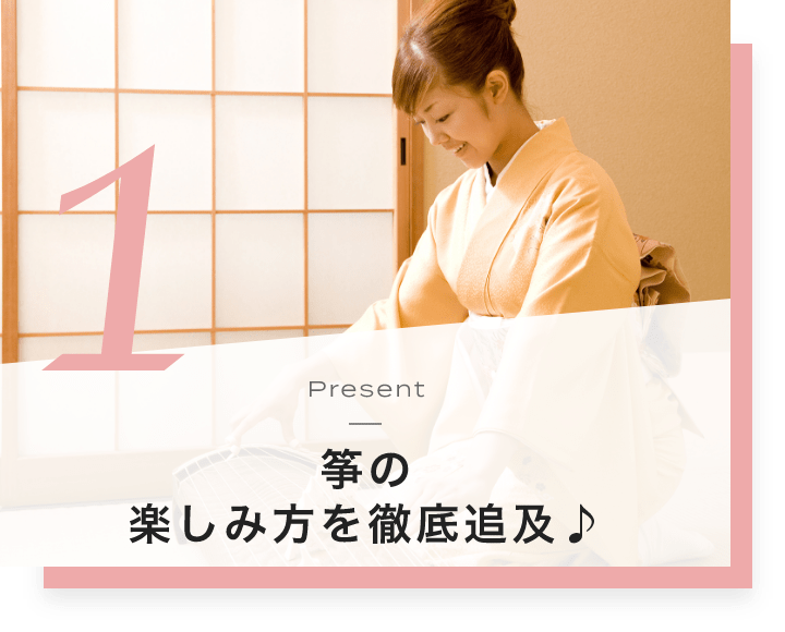 1. Present 筝の楽しみ方を徹底追及♪