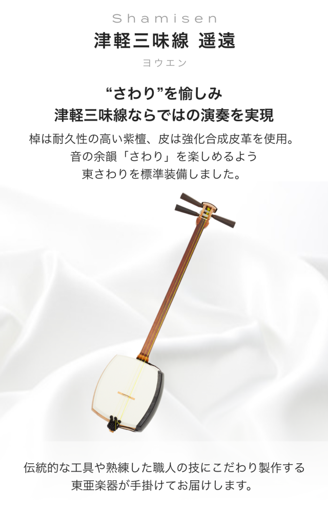 津軽三味線 遥遠 (ヨウエン) "さわり"を愉しみ津軽三味線ならではの演奏を実現 棟は耐久性の高い紫檜 皮は強化合成皮革を使用。 音の余韻「さわり」を楽しめるよう東さわりを標準装備しました 伝統的な工具や熟練した職人の技にこだわり製作する東亜楽器が手掛けてお届けします