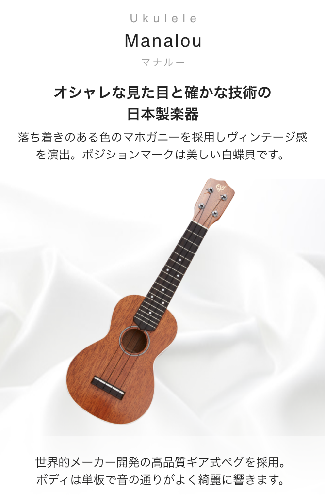 ウクレレ Manalou(マナルー) オシャレな見た目と確かな技術の日本製楽器　落ち着きのある色のマホガニーを採用しビンテージ感を演出。ポジションマークは美しい白蝶貝です。　世界的メーカー開発の高品質ギア式ペグを採用。ボディは単板で音の通りがよく綺麗に響きます。