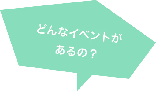 どんなイベントが あるの？