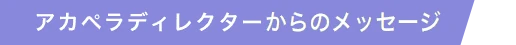 アカペラディレクターからのメッセージ