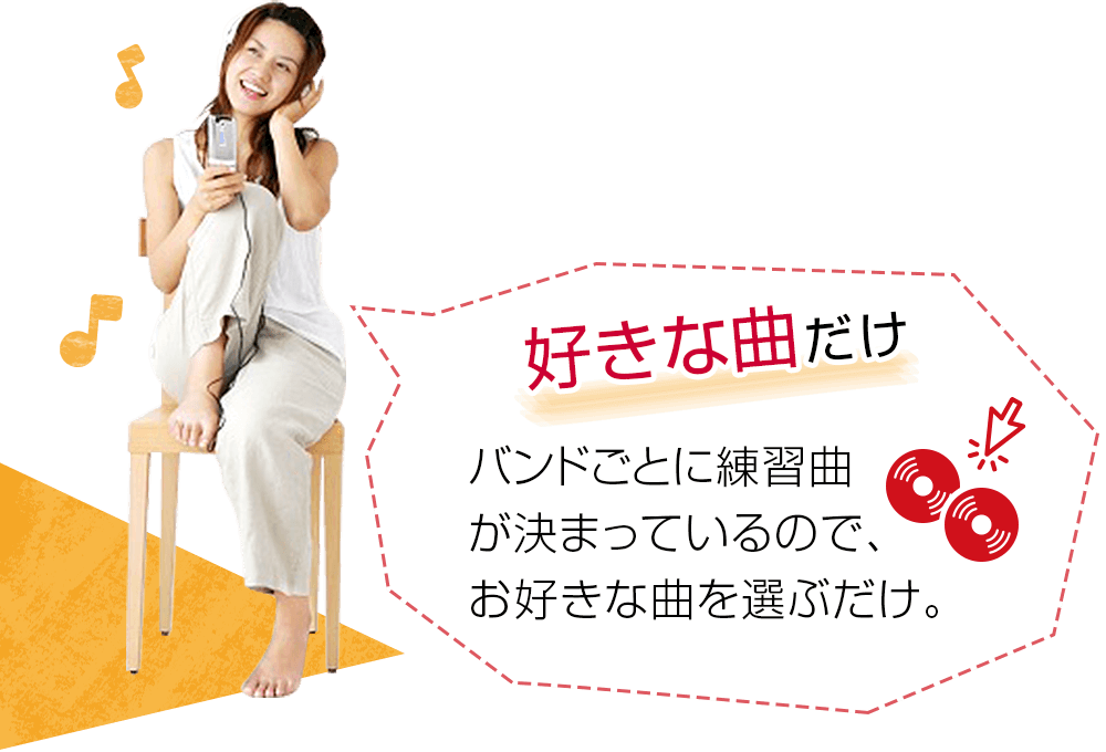 好きな曲だけ バンドごとに練習曲が決まっているので、お好きな曲を選ぶだけ。