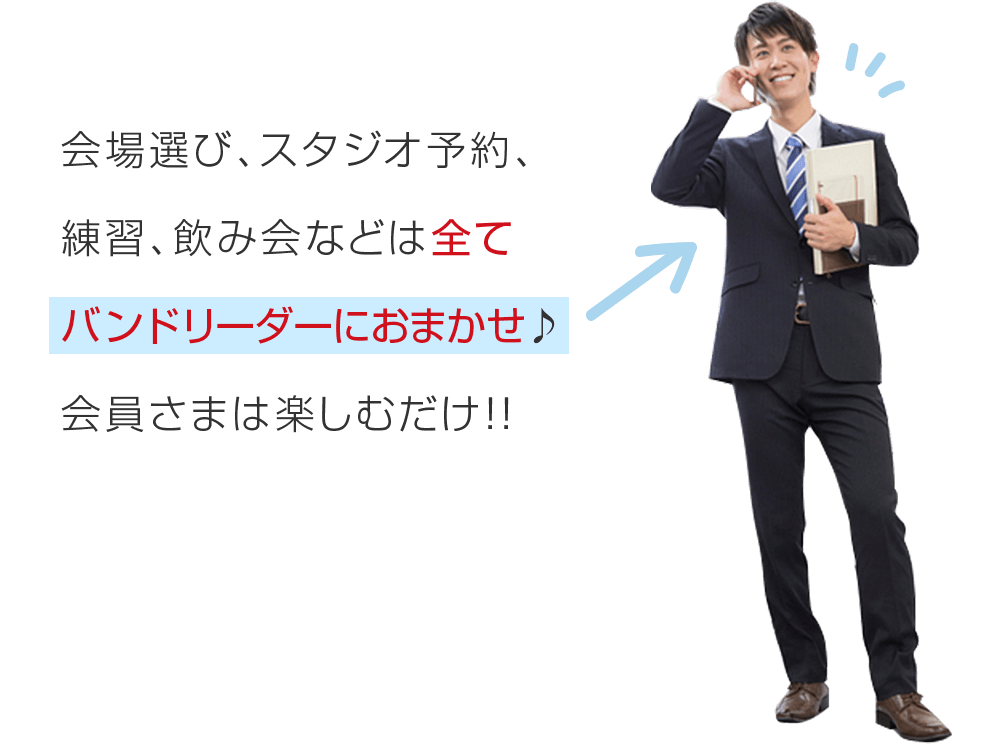 会場選び、スタジオ予約、練習、飲み会などは全てバンドリーダーにおまかせ♪ 会員さまは楽しむだけ!!