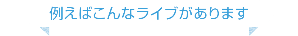 例えばこんなライブがあります